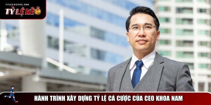 CEO Khoa Nam Của Website Tỷ Lệ Kèo - Nâng Tầm Cá Cược Việt Nam 1 Hành trình xây dựng Tỷ Lệ Kèo của CEO Khoa Nam