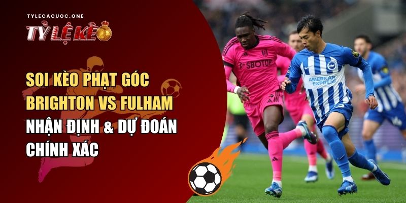 soi kèo Phạt Góc Brighton vs Fulham